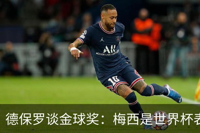 德保罗谈金球奖：梅西是世界杯表现最好的球员，没什么可争论的
