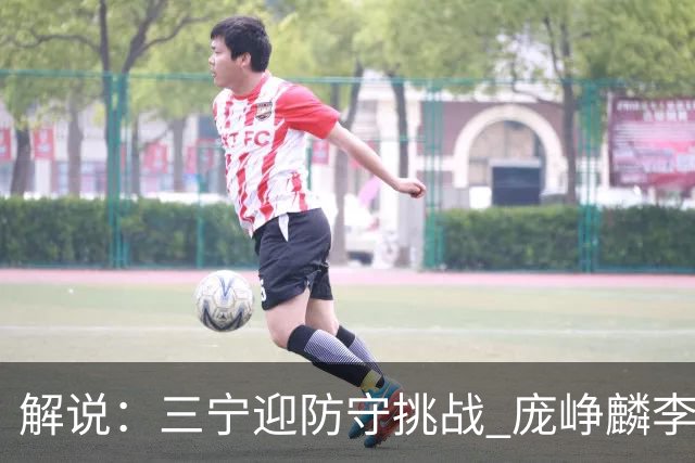 解说：三宁迎防守挑战 庞峥麟李悦洲需做准备 王俊杰或成破局关键